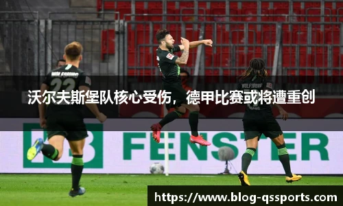 沃尔夫斯堡队核心受伤，德甲比赛或将遭重创