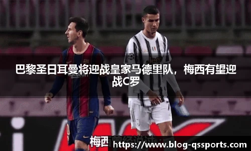 巴黎圣日耳曼将迎战皇家马德里队，梅西有望迎战C罗