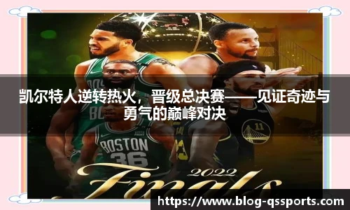 凯尔特人逆转热火，晋级总决赛——见证奇迹与勇气的巅峰对决