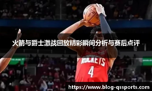 火箭与爵士激战回放精彩瞬间分析与赛后点评