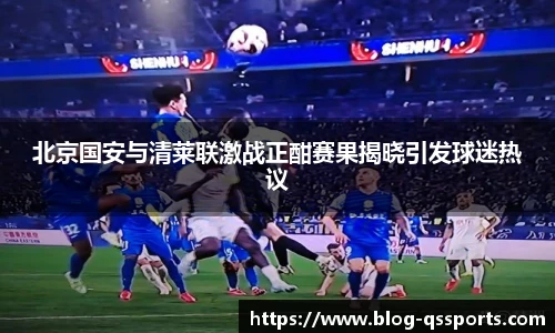 北京国安与清莱联激战正酣赛果揭晓引发球迷热议