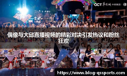 偶像与大邱直播视频的精彩对决引发热议和粉丝狂欢
