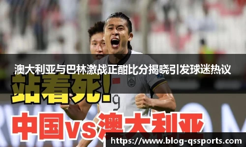 澳大利亚与巴林激战正酣比分揭晓引发球迷热议