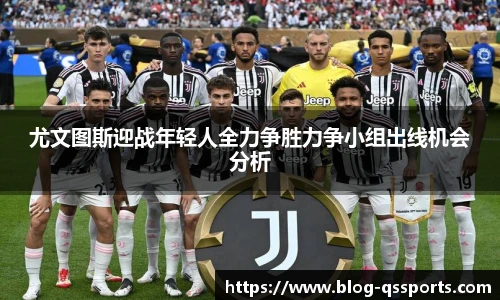 尤文图斯迎战年轻人全力争胜力争小组出线机会分析